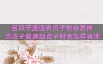当双子座遇到贞子时会怎样 当双子座遇到贞子时会怎样表现
